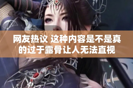 网友热议 这种内容是不是真的过于露骨让人无法直视