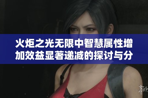 火炬之光无限中智慧属性增加效益显著递减的探讨与分析