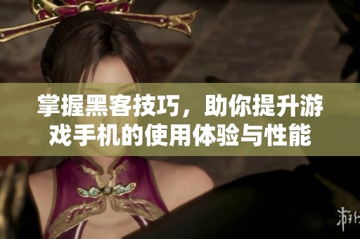 掌握黑客技巧，助你提升游戏手机的使用体验与性能