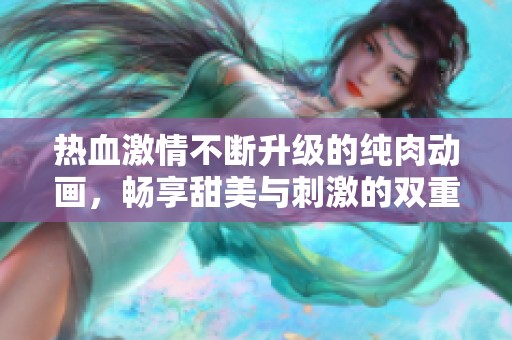 热血激情不断升级的纯肉动画，畅享甜美与刺激的双重体验