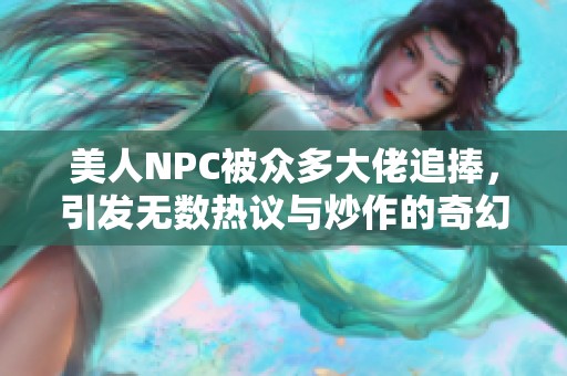 美人NPC被众多大佬追捧，引发无数热议与炒作的奇幻故事