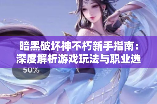 暗黑破坏神不朽新手指南：深度解析游戏玩法与职业选择策略