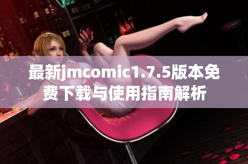 最新jmcomic1.7.5版本免费下载与使用指南解析