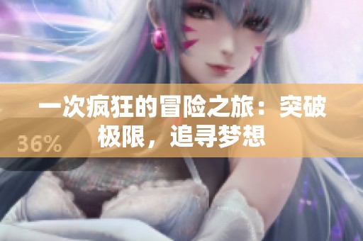 一次疯狂的冒险之旅：突破极限，追寻梦想