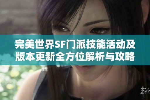 完美世界SF门派技能活动及版本更新全方位解析与攻略分享