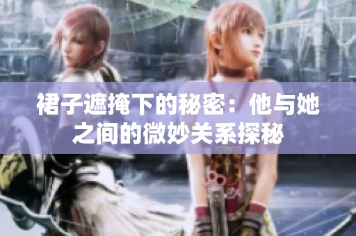 裙子遮掩下的秘密：他与她之间的微妙关系探秘