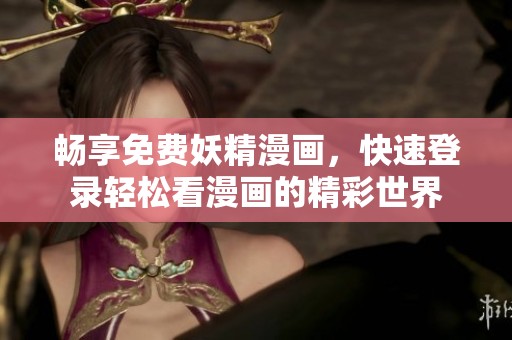 畅享免费妖精漫画，快速登录轻松看漫画的精彩世界