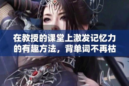 在教授的课堂上激发记忆力的有趣方法，背单词不再枯燥