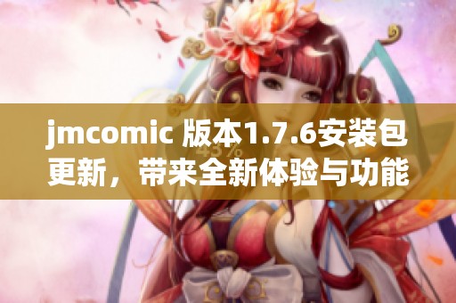 jmcomic 版本1.7.6安装包更新，带来全新体验与功能提升