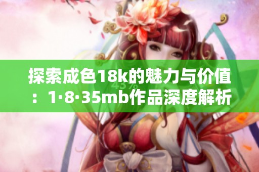 探索成色18k的魅力与价值：1·8·35mb作品深度解析