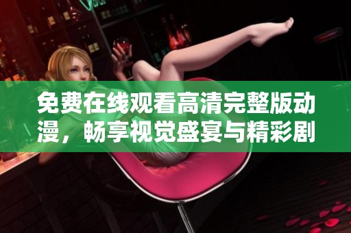 免费在线观看高清完整版动漫，畅享视觉盛宴与精彩剧情