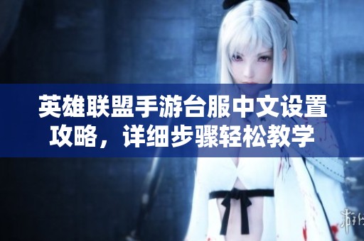 英雄联盟手游台服中文设置攻略，详细步骤轻松教学