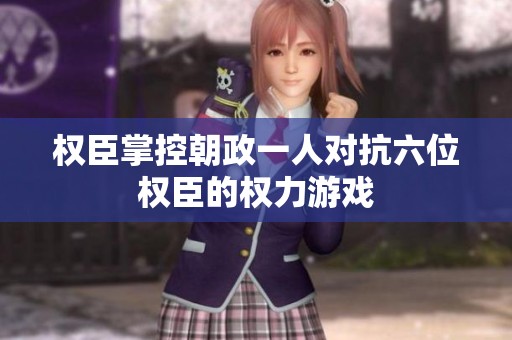 权臣掌控朝政一人对抗六位权臣的权力游戏