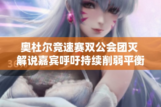 奥杜尔竞速赛双公会团灭 解说嘉宾呼吁持续削弱平衡性