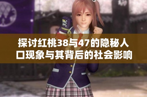 探讨红桃38与47的隐秘人口现象与其背后的社会影响