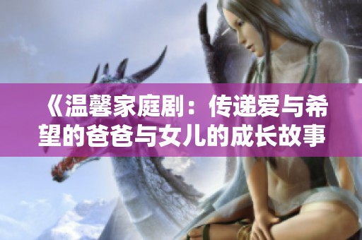 《温馨家庭剧：传递爱与希望的爸爸与女儿的成长故事》