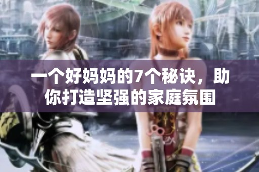 一个好妈妈的7个秘诀，助你打造坚强的家庭氛围