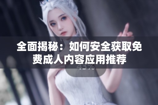 全面揭秘：如何安全获取免费成人内容应用推荐