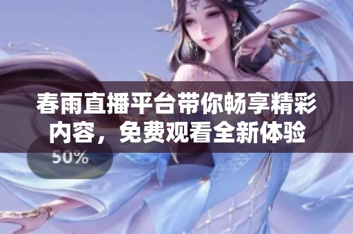 春雨直播平台带你畅享精彩内容，免费观看全新体验