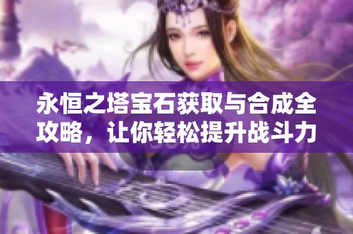 永恒之塔宝石获取与合成全攻略，让你轻松提升战斗力