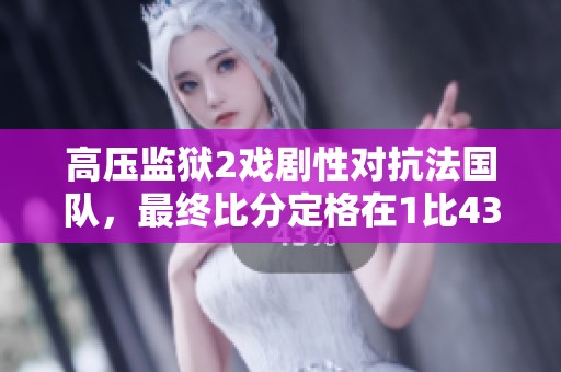 高压监狱2戏剧性对抗法国队，最终比分定格在1比43
