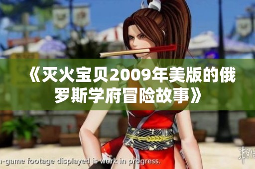 《灭火宝贝2009年美版的俄罗斯学府冒险故事》