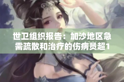 世卫组织报告：加沙地区急需疏散和治疗的伤病员超1.2万名