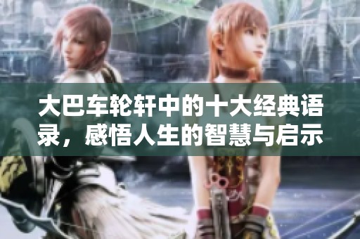 大巴车轮轩中的十大经典语录，感悟人生的智慧与启示