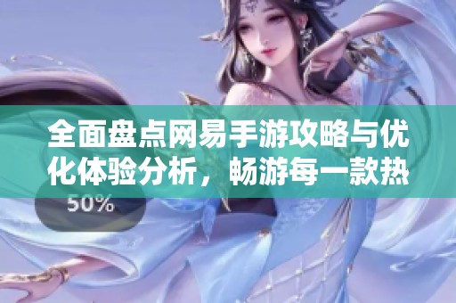 全面盘点网易手游攻略与优化体验分析，畅游每一款热门游戏