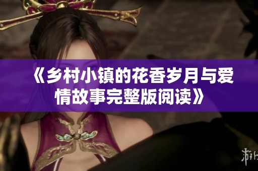 《乡村小镇的花香岁月与爱情故事完整版阅读》