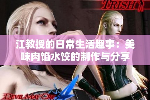 江教授的日常生活趣事：美味肉馅水饺的制作与分享