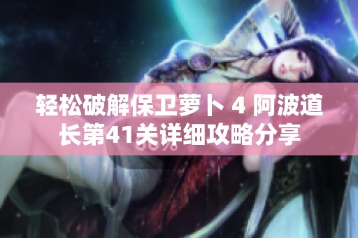轻松破解保卫萝卜 4 阿波道长第41关详细攻略分享