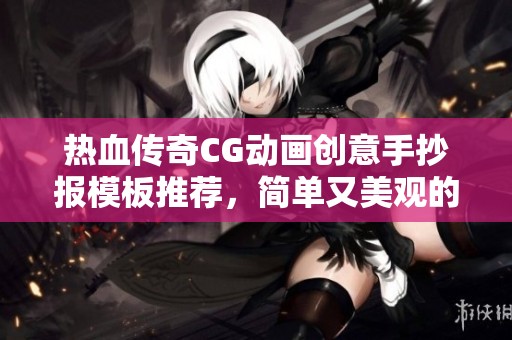 热血传奇CG动画创意手抄报模板推荐，简单又美观的设计指南