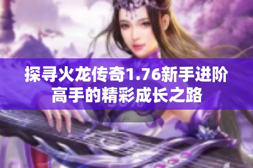 探寻火龙传奇1.76新手进阶高手的精彩成长之路