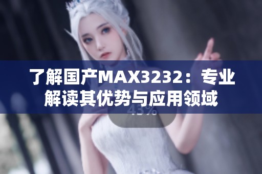 了解国产MAX3232：专业解读其优势与应用领域