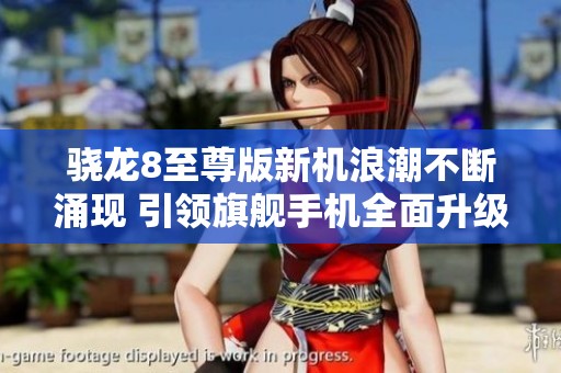 骁龙8至尊版新机浪潮不断涌现 引领旗舰手机全面升级体验
