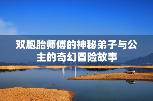 双胞胎师傅的神秘弟子与公主的奇幻冒险故事