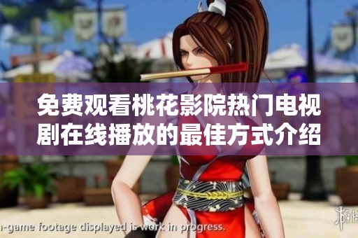 免费观看桃花影院热门电视剧在线播放的最佳方式介绍