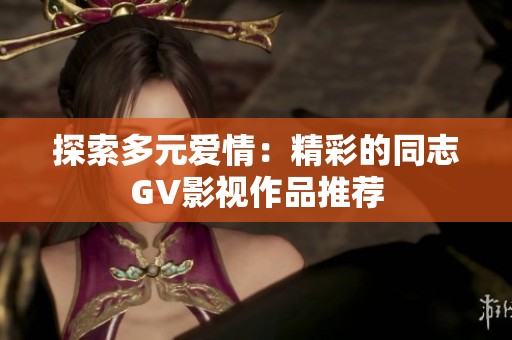 探索多元爱情：精彩的同志GV影视作品推荐