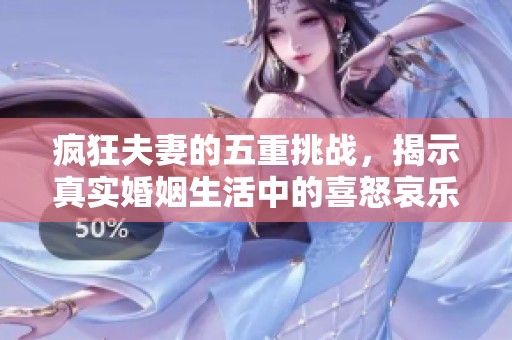 疯狂夫妻的五重挑战，揭示真实婚姻生活中的喜怒哀乐