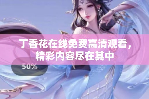 丁香花在线免费高清观看，精彩内容尽在其中