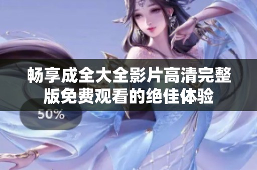 畅享成全大全影片高清完整版免费观看的绝佳体验