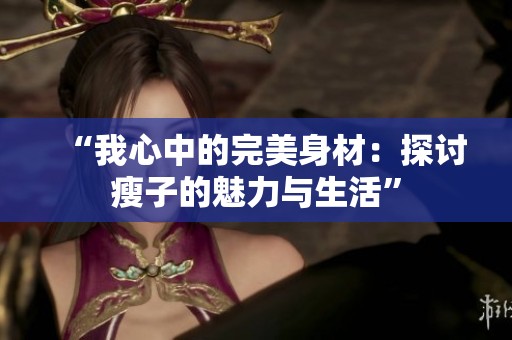 “我心中的完美身材：探讨瘦子的魅力与生活”