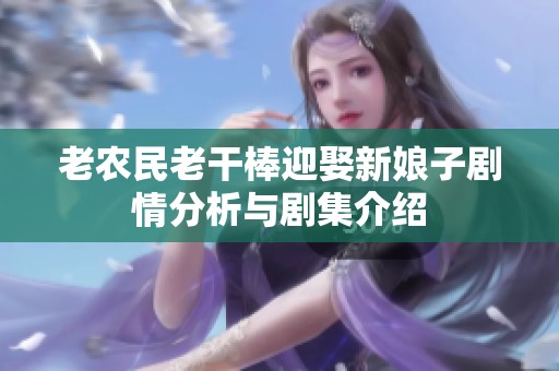 老农民老干棒迎娶新娘子剧情分析与剧集介绍