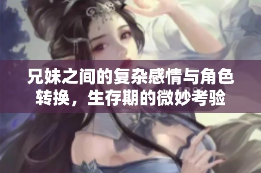兄妹之间的复杂感情与角色转换，生存期的微妙考验