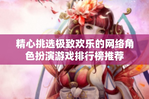 精心挑选极致欢乐的网络角色扮演游戏排行榜推荐