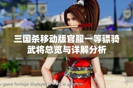 三国杀移动版官服一等骠骑武将总览与详解分析