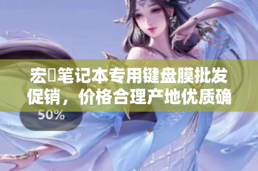 宏碁笔记本专用键盘膜批发促销，价格合理产地优质确保耐用