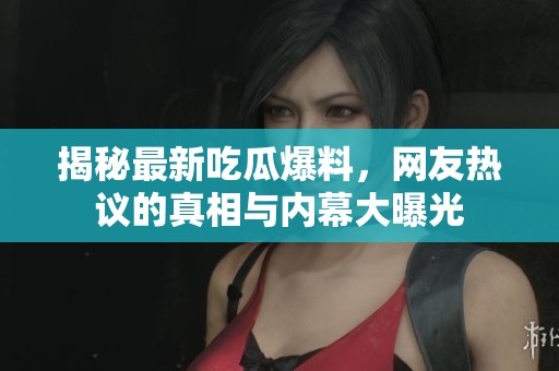 揭秘最新吃瓜爆料，网友热议的真相与内幕大曝光