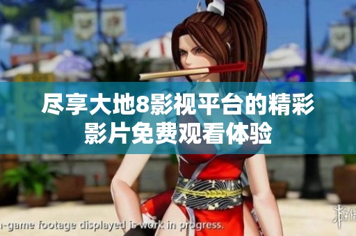尽享大地8影视平台的精彩影片免费观看体验